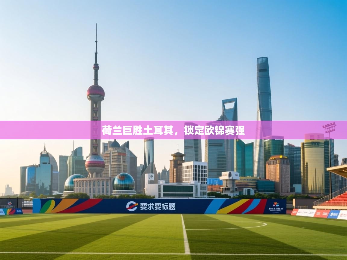 荷兰巨胜土耳其，锁定欧锦赛强  第2张