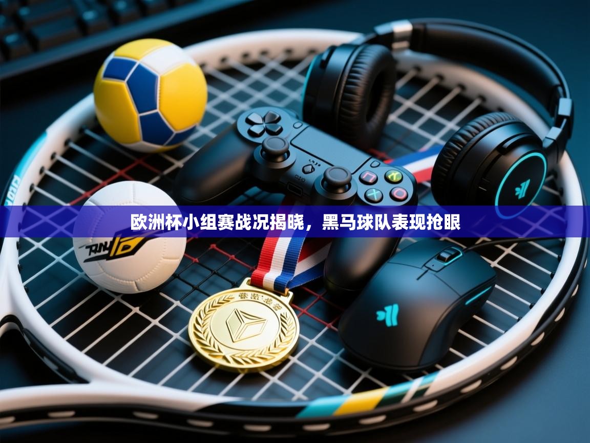 欧洲杯小组赛战况揭晓,黑马球队表现抢眼 第1张